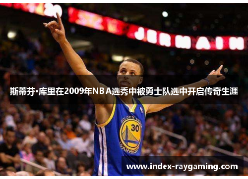 斯蒂芬·库里在2009年NBA选秀中被勇士队选中开启传奇生涯