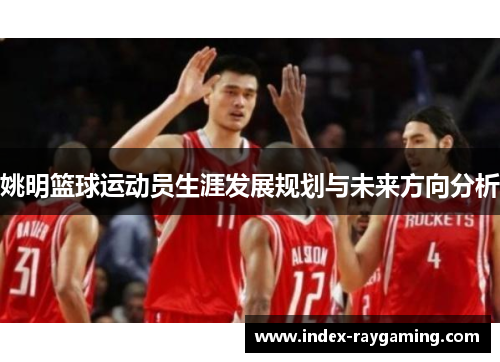 姚明篮球运动员生涯发展规划与未来方向分析