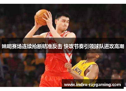 姚明赛场连续抢断精准反击 快攻节奏引领球队进攻高潮