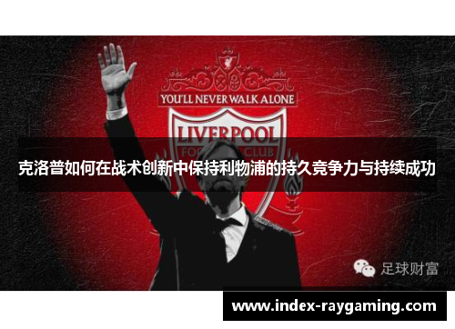 克洛普如何在战术创新中保持利物浦的持久竞争力与持续成功