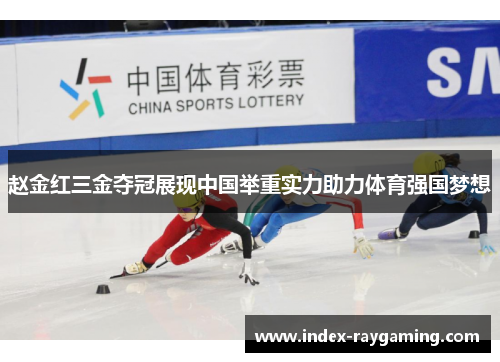 赵金红三金夺冠展现中国举重实力助力体育强国梦想