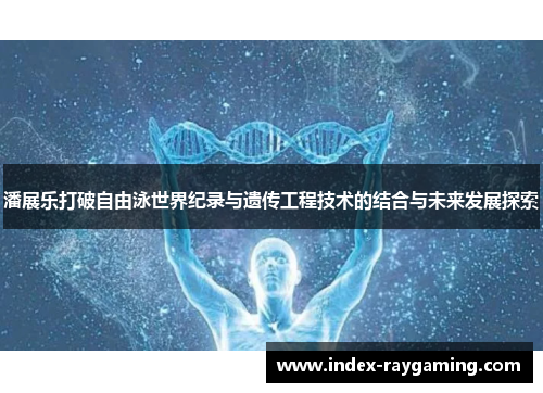 潘展乐打破自由泳世界纪录与遗传工程技术的结合与未来发展探索