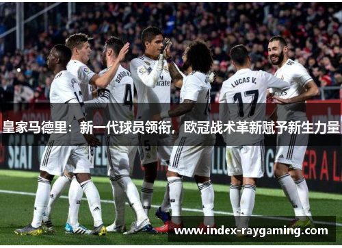 皇家马德里：新一代球员领衔，欧冠战术革新赋予新生力量