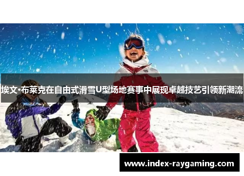 埃文·布莱克在自由式滑雪U型场地赛事中展现卓越技艺引领新潮流