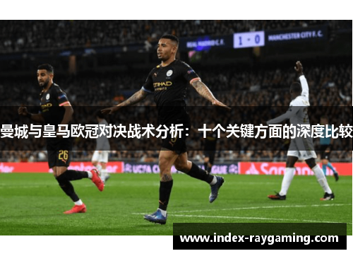 曼城与皇马欧冠对决战术分析：十个关键方面的深度比较