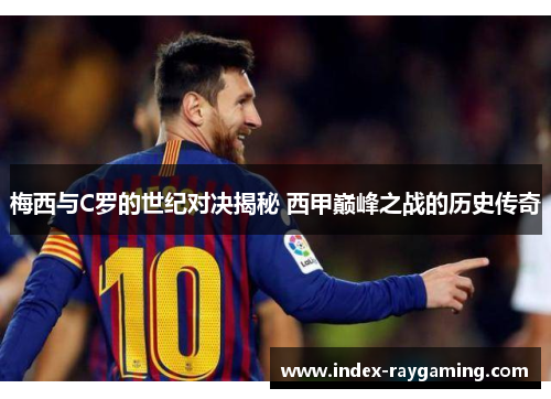 梅西与C罗的世纪对决揭秘 西甲巅峰之战的历史传奇
