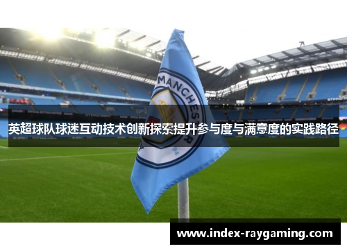 英超球队球迷互动技术创新探索提升参与度与满意度的实践路径