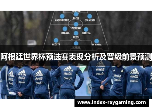 阿根廷世界杯预选赛表现分析及晋级前景预测