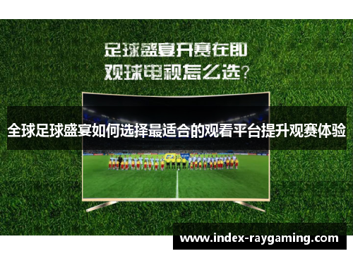 全球足球盛宴如何选择最适合的观看平台提升观赛体验