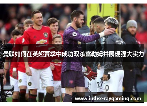 曼联如何在英超赛季中成功双杀富勒姆并展现强大实力