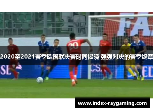2020至2021赛季欧国联决赛时间揭晓 强强对决的赛季终章