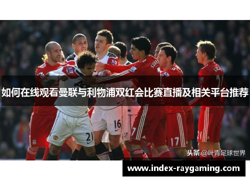 如何在线观看曼联与利物浦双红会比赛直播及相关平台推荐