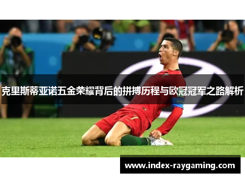 克里斯蒂亚诺五金荣耀背后的拼搏历程与欧冠冠军之路解析