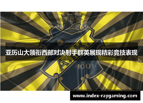 亚历山大领衔西部对决射手群英展现精彩竞技表现