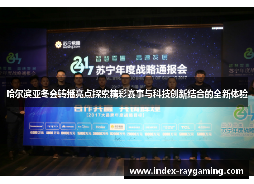 哈尔滨亚冬会转播亮点探索精彩赛事与科技创新结合的全新体验