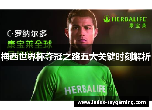 梅西世界杯夺冠之路五大关键时刻解析