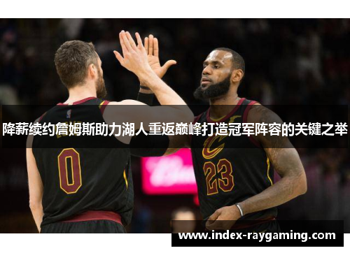 降薪续约詹姆斯助力湖人重返巅峰打造冠军阵容的关键之举