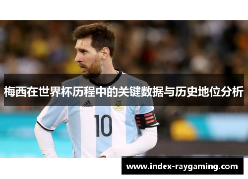 梅西在世界杯历程中的关键数据与历史地位分析
