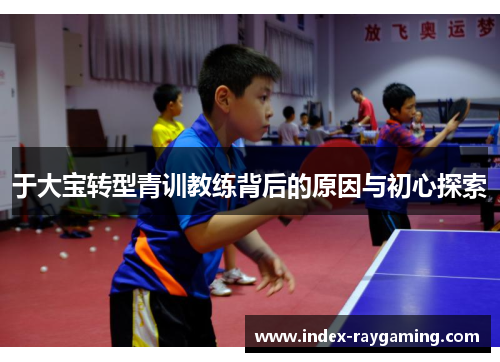 于大宝转型青训教练背后的原因与初心探索