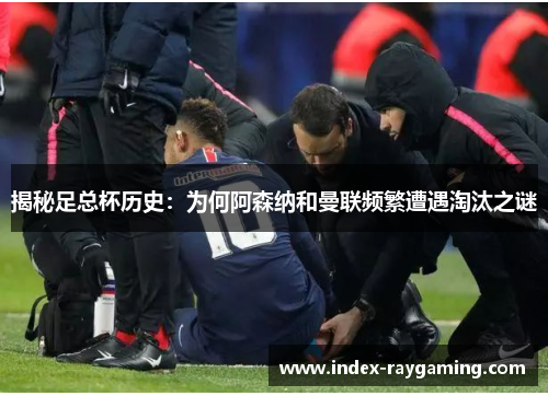 揭秘足总杯历史：为何阿森纳和曼联频繁遭遇淘汰之谜