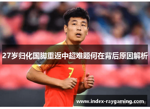 27岁归化国脚重返中超难题何在背后原因解析