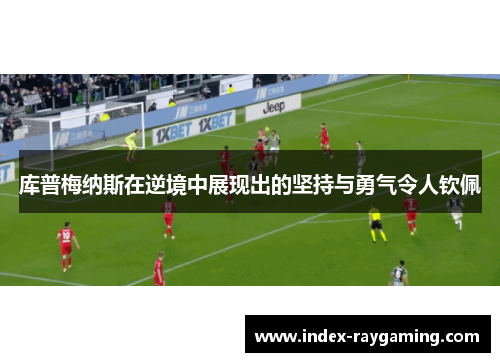 库普梅纳斯在逆境中展现出的坚持与勇气令人钦佩