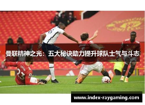 曼联精神之光：五大秘诀助力提升球队士气与斗志