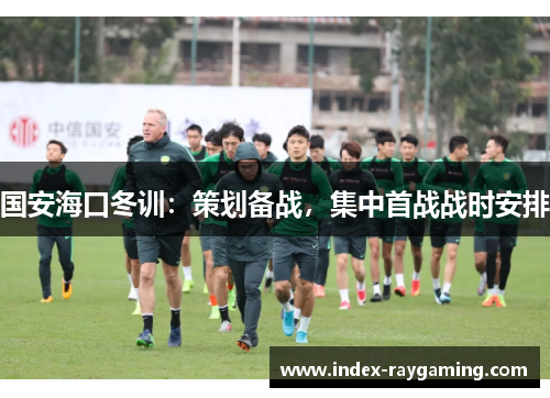 国安海口冬训：策划备战，集中首战战时安排