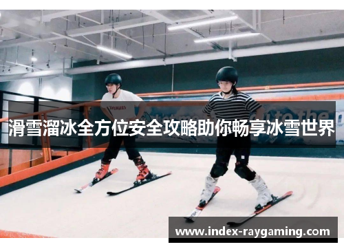 滑雪溜冰全方位安全攻略助你畅享冰雪世界