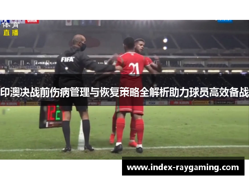 印澳决战前伤病管理与恢复策略全解析助力球员高效备战