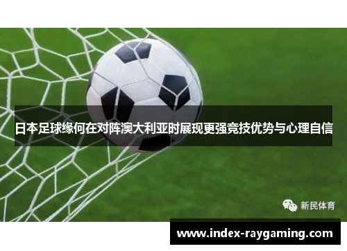 日本足球缘何在对阵澳大利亚时展现更强竞技优势与心理自信