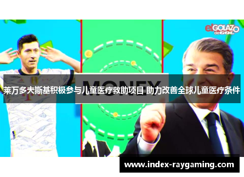 莱万多夫斯基积极参与儿童医疗救助项目 助力改善全球儿童医疗条件