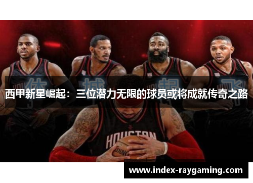 西甲新星崛起：三位潜力无限的球员或将成就传奇之路